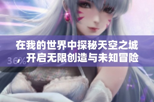 在我的世界中探秘天空之城，开启无限创造与未知冒险之旅