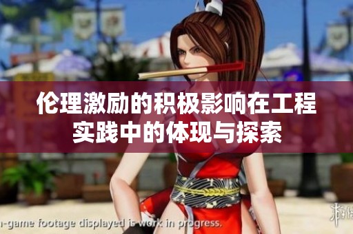 伦理激励的积极影响在工程实践中的体现与探索