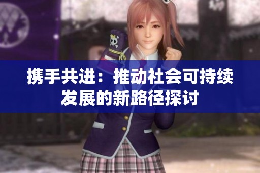 携手共进：推动社会可持续发展的新路径探讨