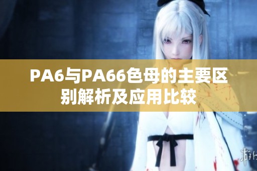 PA6与PA66色母的主要区别解析及应用比较