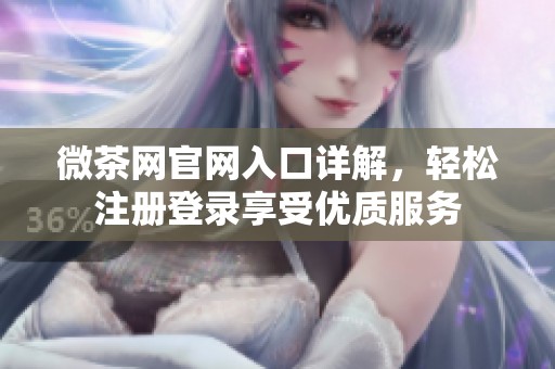 微茶网官网入口详解，轻松注册登录享受优质服务