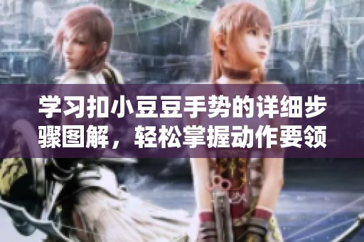 学习扣小豆豆手势的详细步骤图解，轻松掌握动作要领