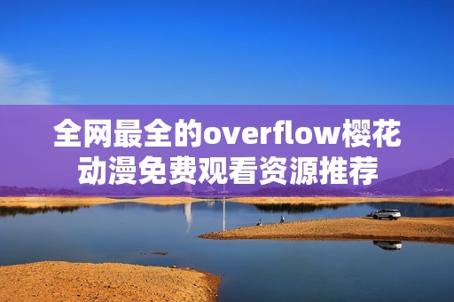 全网最全的overflow樱花动漫免费观看资源推荐
