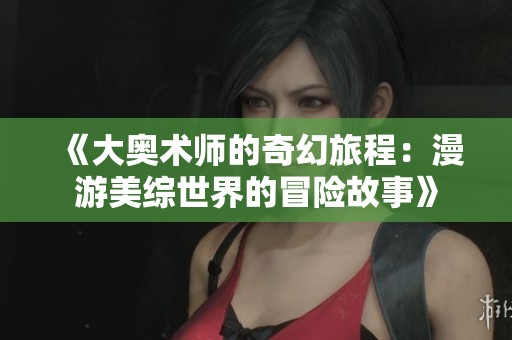《大奥术师的奇幻旅程：漫游美综世界的冒险故事》