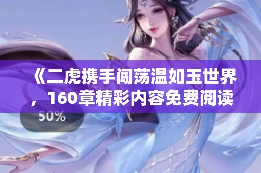 《二虎携手闯荡温如玉世界，160章精彩内容免费阅读》