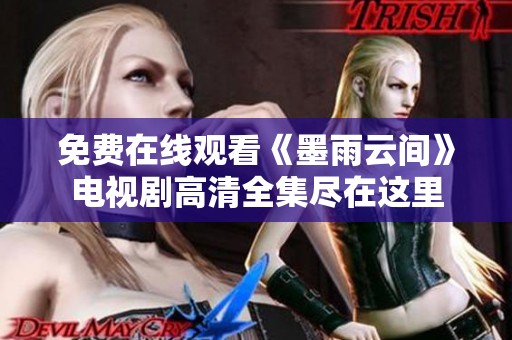 免费在线观看《墨雨云间》电视剧高清全集尽在这里