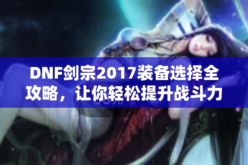 DNF剑宗2017装备选择全攻略，让你轻松提升战斗力