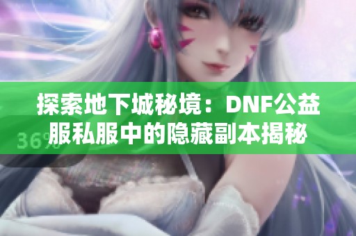 探索地下城秘境：DNF公益服私服中的隐藏副本揭秘