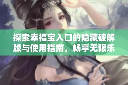 探索幸福宝入口的隐藏破解版与使用指南，畅享无限乐趣