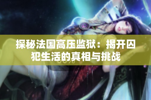 探秘法国高压监狱：揭开囚犯生活的真相与挑战