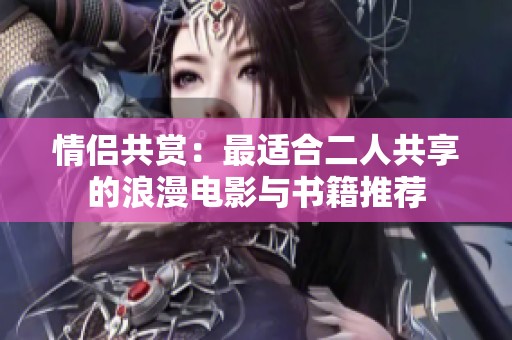 情侣共赏：最适合二人共享的浪漫电影与书籍推荐