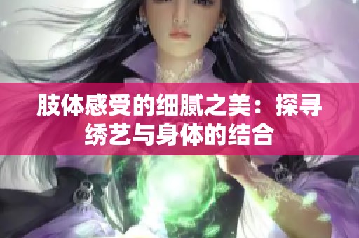 肢体感受的细腻之美：探寻绣艺与身体的结合