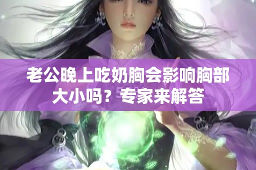 老公晚上吃奶胸会影响胸部大小吗？专家来解答