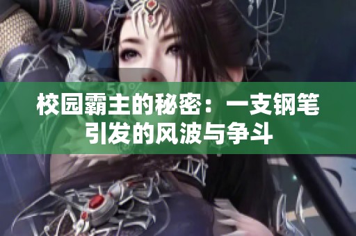 校园霸主的秘密：一支钢笔引发的风波与争斗