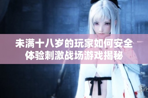 未满十八岁的玩家如何安全体验刺激战场游戏揭秘