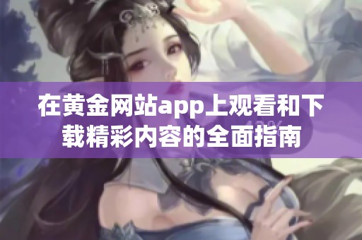 在黄金网站app上观看和下载精彩内容的全面指南