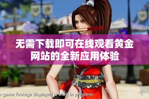无需下载即可在线观看黄金网站的全新应用体验