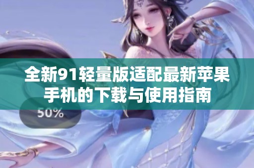 全新91轻量版适配最新苹果手机的下载与使用指南