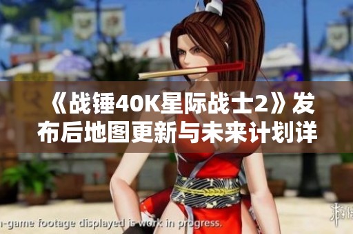 《战锤40K星际战士2》发布后地图更新与未来计划详解