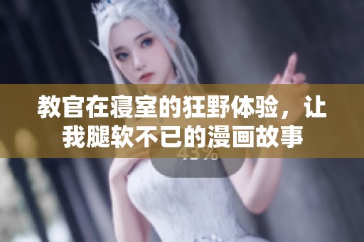 教官在寝室的狂野体验，让我腿软不已的漫画故事