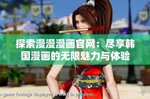 探索漫漫漫画官网：尽享韩国漫画的无限魅力与体验
