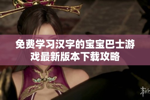 免费学习汉字的宝宝巴士游戏最新版本下载攻略