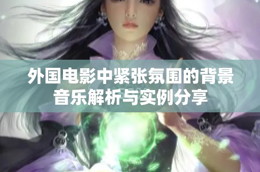 外国电影中紧张氛围的背景音乐解析与实例分享