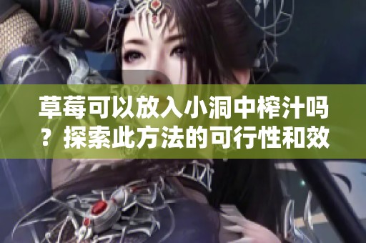 草莓可以放入小洞中榨汁吗？探索此方法的可行性和效果