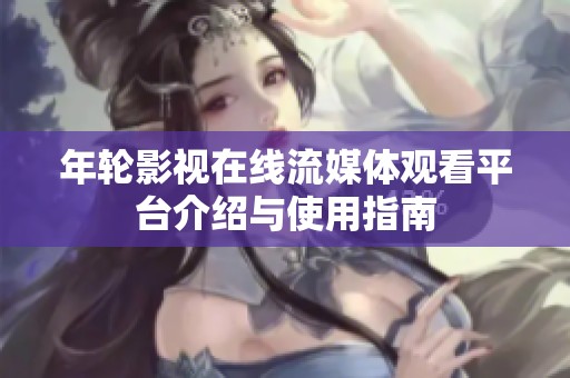 年轮影视在线流媒体观看平台介绍与使用指南