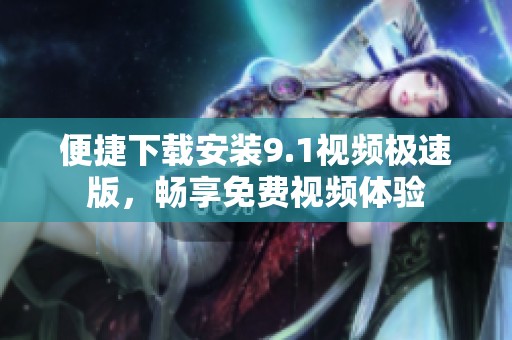 便捷下载安装9.1视频极速版，畅享免费视频体验
