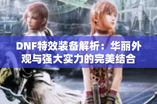 DNF特效装备解析：华丽外观与强大实力的完美结合