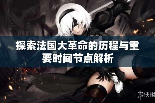 探索法国大革命的历程与重要时间节点解析