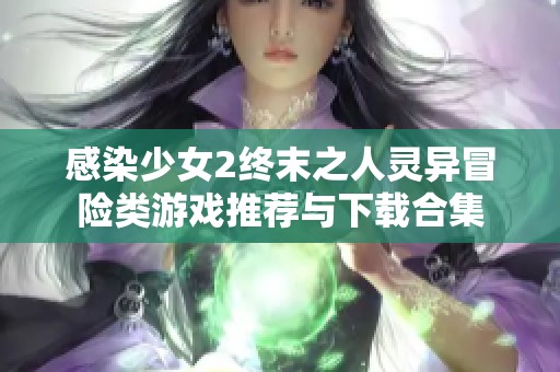 感染少女2终末之人灵异冒险类游戏推荐与下载合集