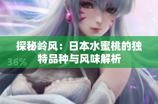 探秘岭风：日本水蜜桃的独特品种与风味解析