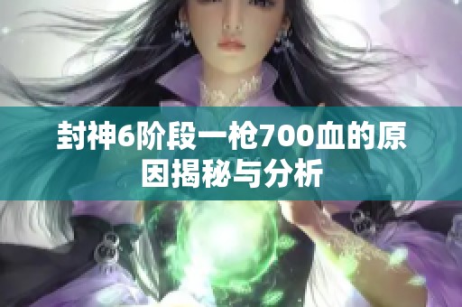封神6阶段一枪700血的原因揭秘与分析