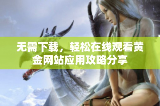 无需下载，轻松在线观看黄金网站应用攻略分享