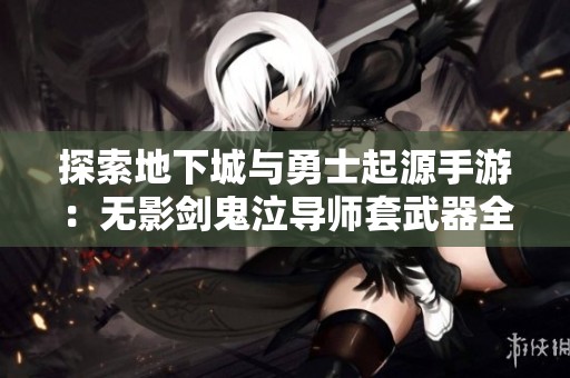 探索地下城与勇士起源手游：无影剑鬼泣导师套武器全解析