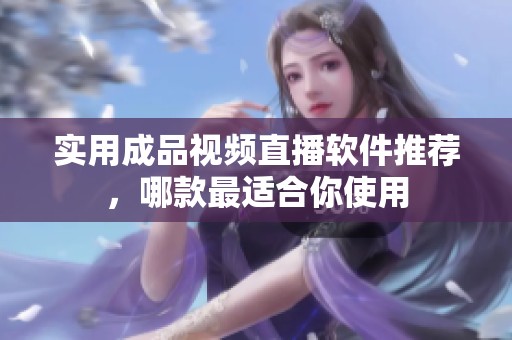 实用成品视频直播软件推荐，哪款最适合你使用