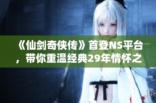 《仙剑奇侠传》首登NS平台，带你重温经典29年情怀之旅