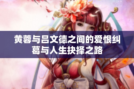 黄蓉与吕文德之间的爱恨纠葛与人生抉择之路