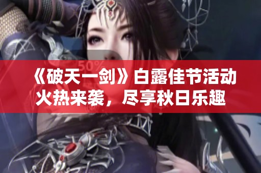 《破天一剑》白露佳节活动火热来袭，尽享秋日乐趣
