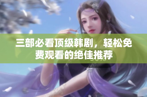 三部必看顶级韩剧，轻松免费观看的绝佳推荐