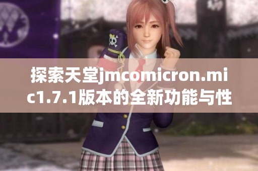 探索天堂jmcomicron.mic1.7.1版本的全新功能与性能提升