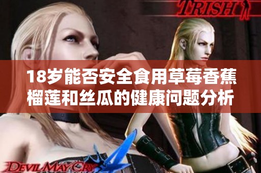 18岁能否安全食用草莓香蕉榴莲和丝瓜的健康问题分析