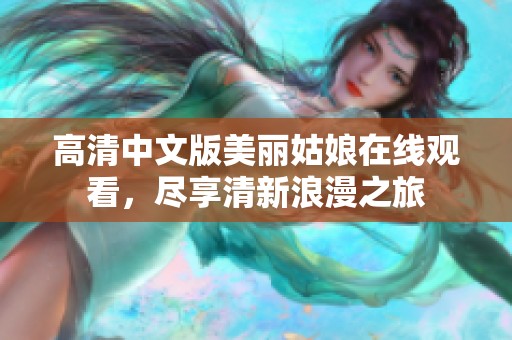 高清中文版美丽姑娘在线观看，尽享清新浪漫之旅