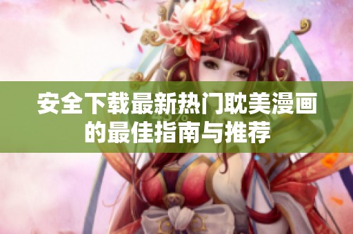 安全下载最新热门耽美漫画的最佳指南与推荐