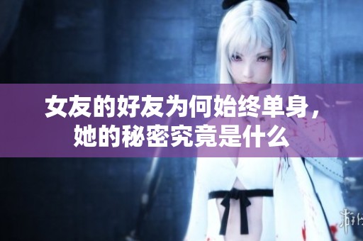 女友的好友为何始终单身，她的秘密究竟是什么