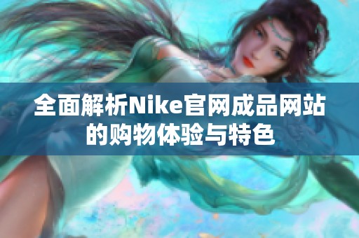 全面解析Nike官网成品网站的购物体验与特色