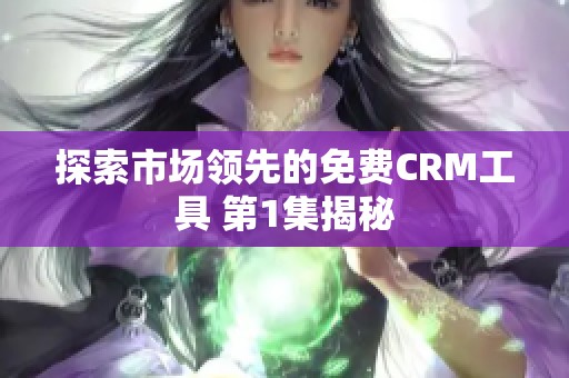 探索市场领先的免费CRM工具 第1集揭秘