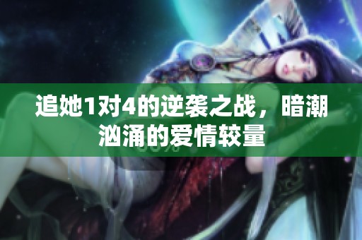 追她1对4的逆袭之战，暗潮汹涌的爱情较量